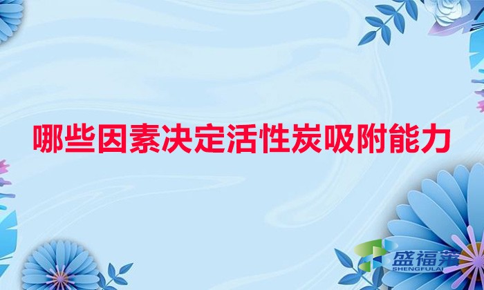 哪些因素決定活性炭吸附能力(水溫、水質(zhì)與活性炭吸附的關(guān)系)