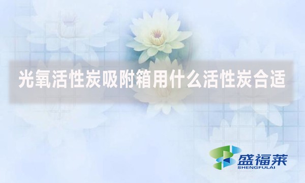 光氧活性炭吸附箱用什么活性炭合適？