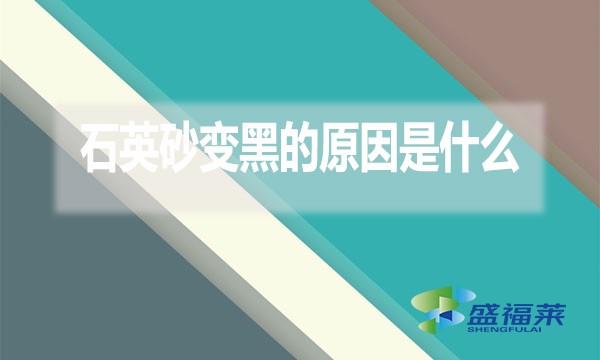 石英砂變黑的原因是什么？