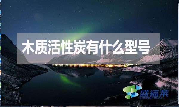 木質(zhì)活性炭有什么型號(hào)？如何分類？