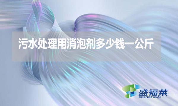 污水處理用消泡劑多少錢一公斤？