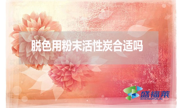 脫色用粉末活性炭合適嗎？為什么？