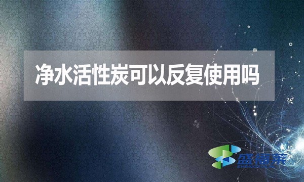 凈水活性炭可以反復(fù)使用嗎？為什么？