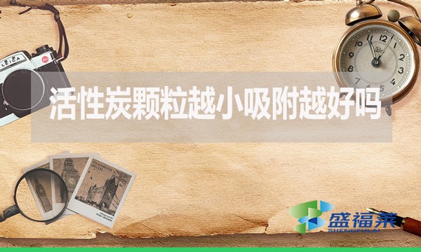 活性炭顆粒越小吸附越好嗎？