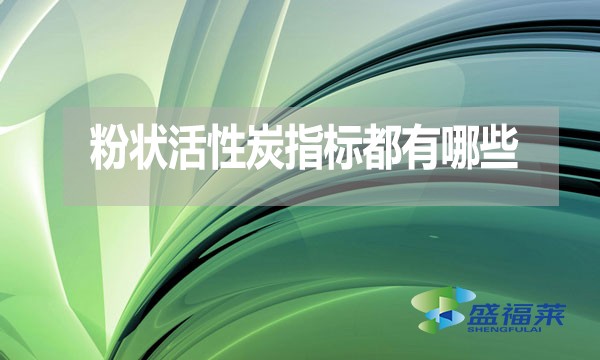 粉狀活性炭指標都有哪些？
