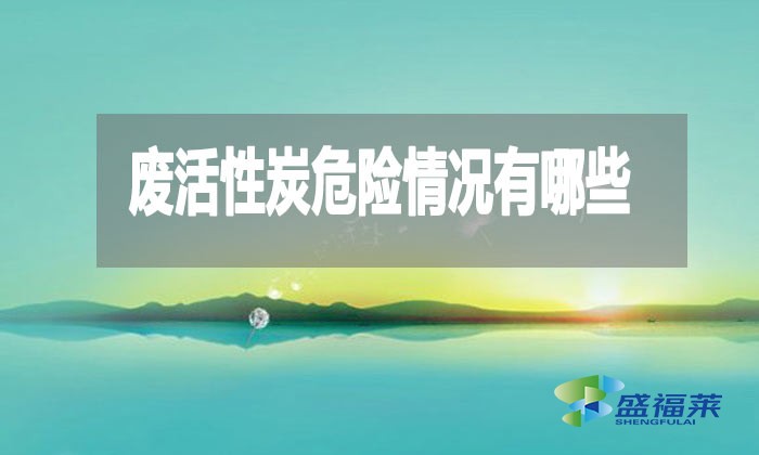 廢活性炭危險情況有哪些？