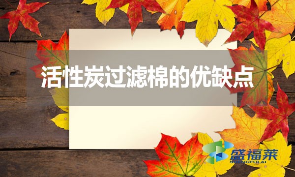 活性炭過(guò)濾棉的優(yōu)缺點(diǎn)？