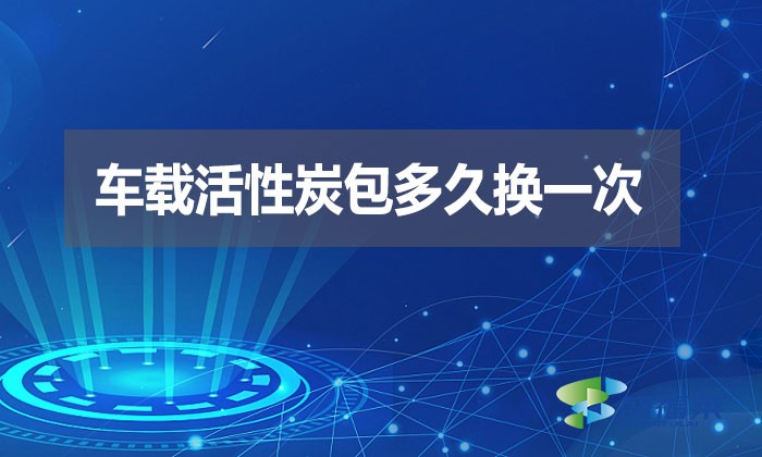 車(chē)載活性炭包多久換一次？